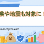 天候や地震も対象に！